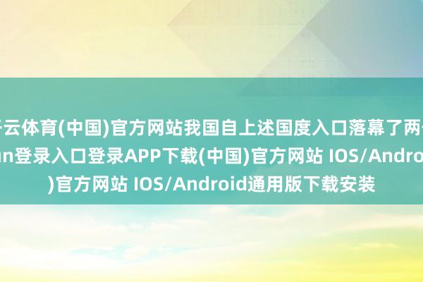 开云体育(中国)官方网站我国自上述国度入口落幕了两位数增长-
