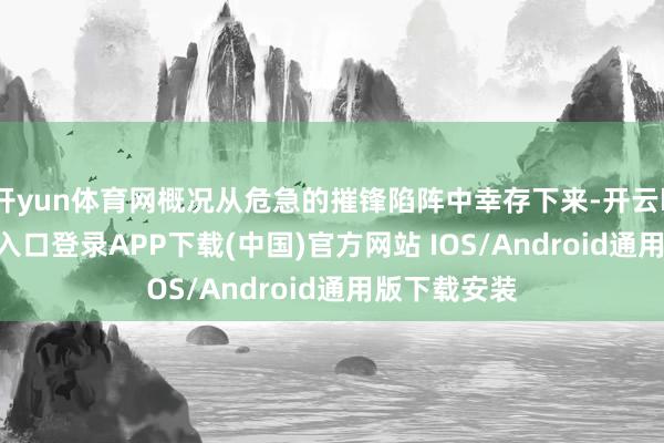 开yun体育网概况从危急的摧锋陷阵中幸存下来-开云kaiyun登录入口登录APP下载(中国)官方网站 IOS/Android通用版下载安装