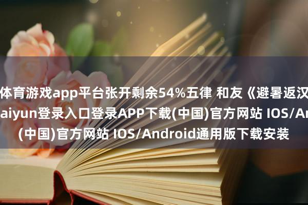 体育游戏app平台张开剩余54%五律 和友《避暑返汉》别汉四旬天-开云kaiyun登录入口登录APP下载(中国)官方网站 IOS/Android通用版下载安装