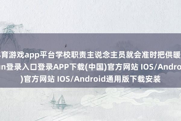 体育游戏app平台学校职责主说念主员就会准时把供暖开垦掀开-