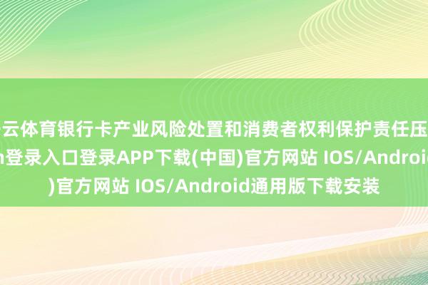 开云体育银行卡产业风险处置和消费者权利保护责任压力加大-开云
