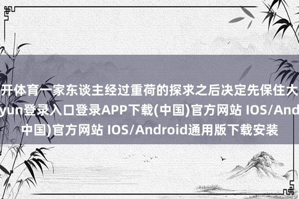 云开体育一家东谈主经过重荷的探求之后决定先保住大东谈主的命-