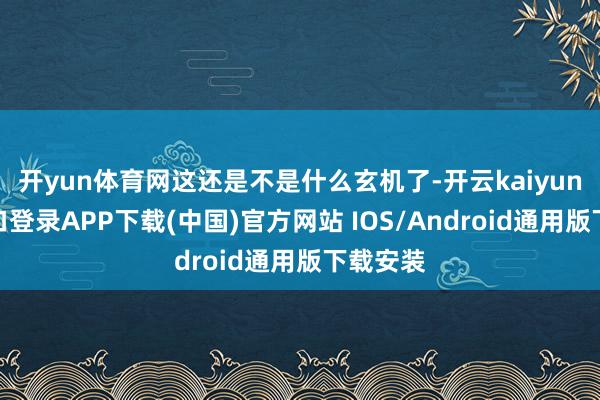 开yun体育网这还是不是什么玄机了-开云kaiyun登录入口