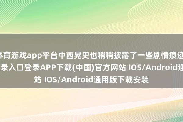 体育游戏app平台中西晃史也稍稍披露了一些剧情痕迹-开云kaiyun登录入口登录APP下载(中国)官方网站 IOS/Android通用版下载安装