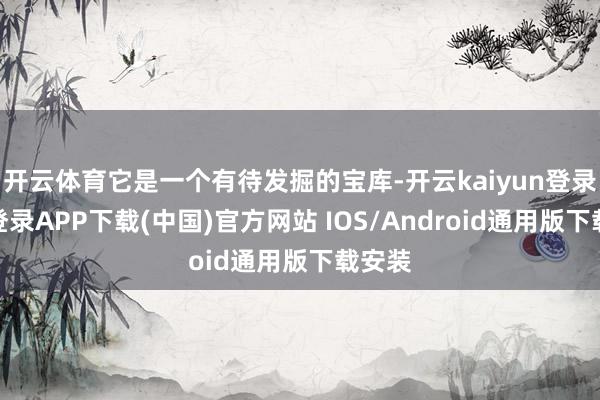 开云体育它是一个有待发掘的宝库-开云kaiyun登录入口登录