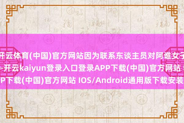 开云体育(中国)官方网站因为联系东谈主员对阿谁女子的举止作出了回话-开云kaiyun登录入口登录APP下载(中国)官方网站 IOS/Android通用版下载安装