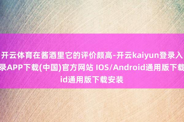 开云体育在酱酒里它的评价颇高-开云kaiyun登录入口登录A