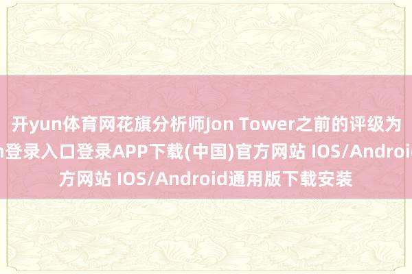 开yun体育网花旗分析师Jon Tower之前的评级为中性-开云kaiyun登录入口登录APP下载(中国)官方网站 IOS/Android通用版下载安装