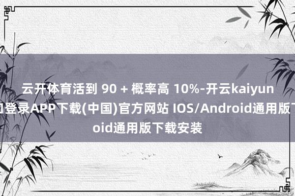 云开体育活到 90 + 概率高 10%-开云kaiyun登录