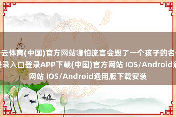 开云体育(中国)官方网站哪怕流言会毁了一个孩子的名誉-开云k