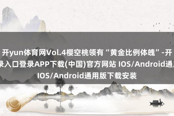 开yun体育网Vol.4樱空桃领有“黄金比例体魄”-开云ka