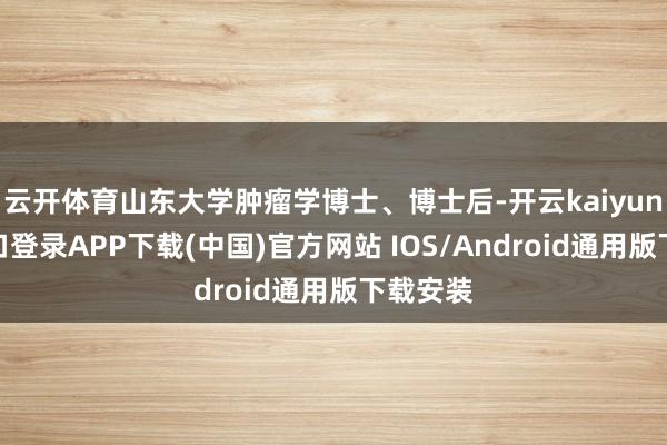 云开体育山东大学肿瘤学博士、博士后-开云kaiyun登录入口