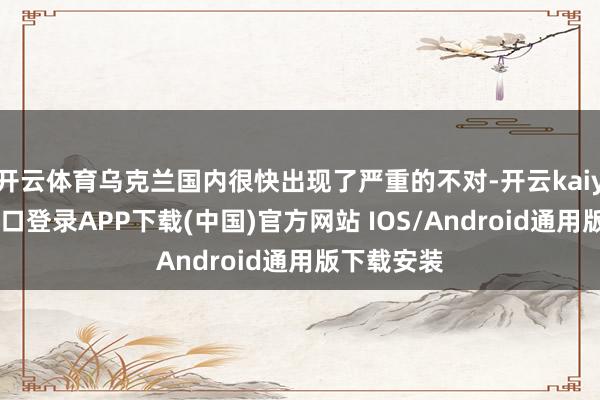 开云体育乌克兰国内很快出现了严重的不对-开云kaiyun登录