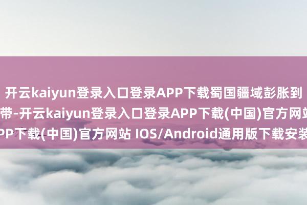 开云kaiyun登录入口登录APP下载蜀国疆域彭胀到汉中、嘉