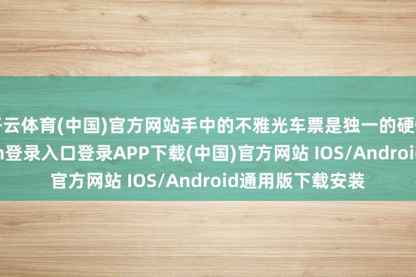 开云体育(中国)官方网站手中的不雅光车票是独一的硬性支拨-开