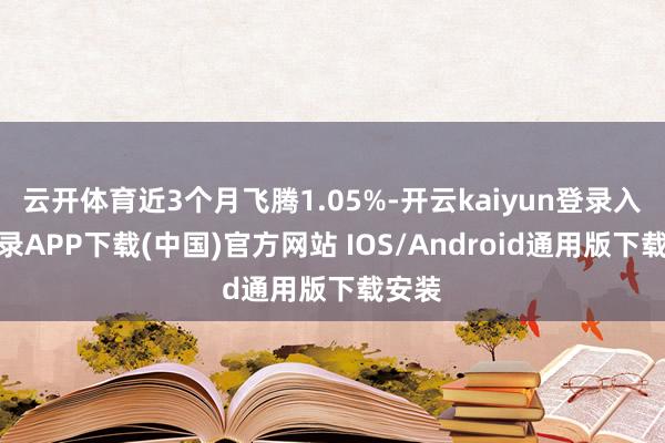 云开体育近3个月飞腾1.05%-开云kaiyun登录入口登录