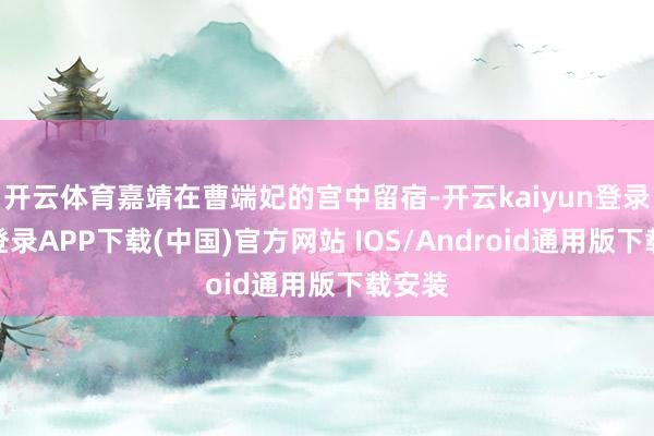 开云体育嘉靖在曹端妃的宫中留宿-开云kaiyun登录入口登录