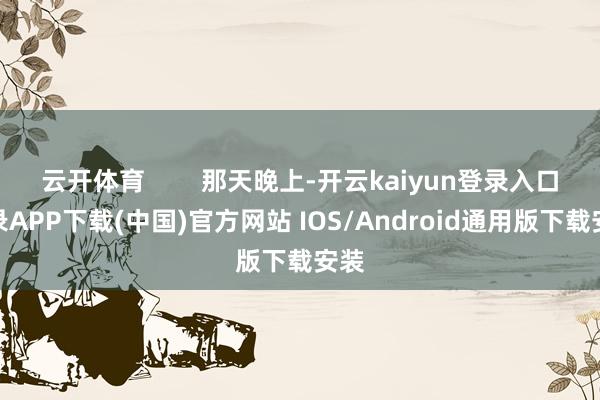云开体育        那天晚上-开云kaiyun登录入口登