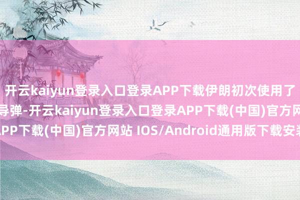 开云kaiyun登录入口登录APP下载伊朗初次使用了升级版的“卡德尔”导弹-开云kaiyun登录入口登录APP下载(中国)官方网站 IOS/Android通用版下载安装