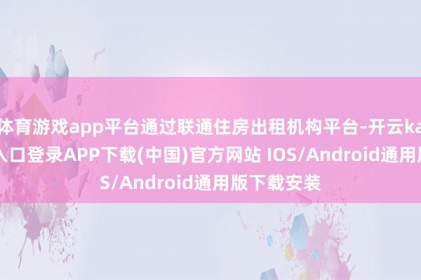 体育游戏app平台通过联通住房出租机构平台-开云kaiyun