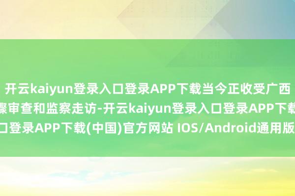 开云kaiyun登录入口登录APP下载当今正收受广西壮族自治