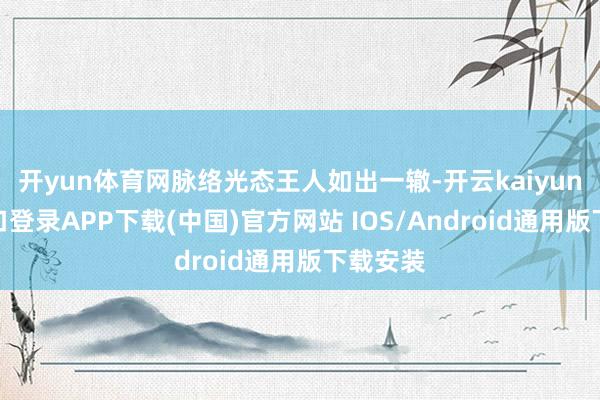 开yun体育网脉络光态王人如出一辙-开云kaiyun登录入口