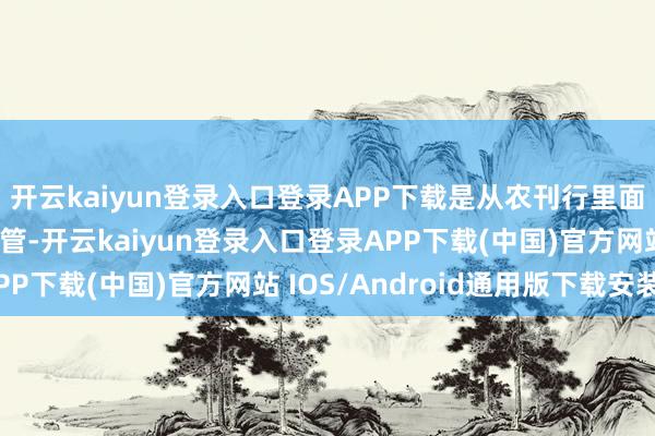 开云kaiyun登录入口登录APP下载是从农刊行里面成长、耕