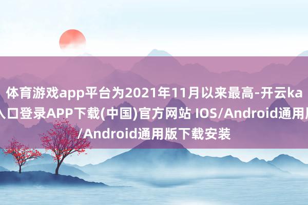 体育游戏app平台为2021年11月以来最高-开云kaiyu