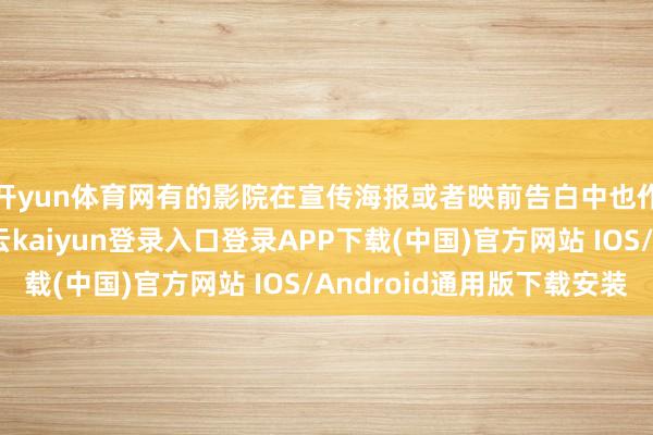 开yun体育网有的影院在宣传海报或者映前告白中也作念出联系警示-开云kaiyun登录入口登录APP下载(中国)官方网站 IOS/Android通用版下载安装