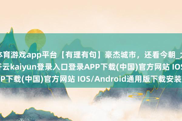 体育游戏app平台【有理有句】豪杰城市，还看今朝_大皖新闻 