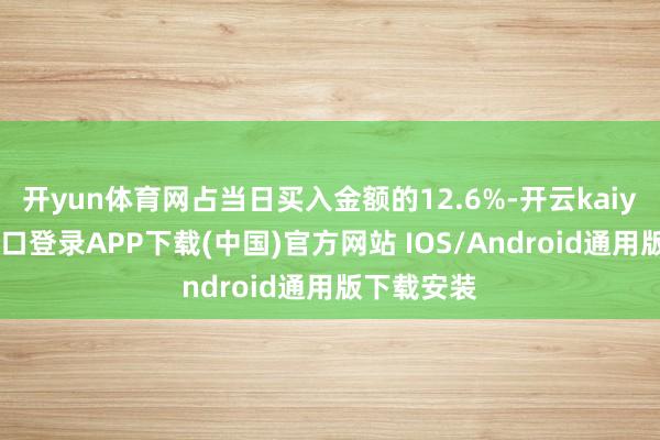 开yun体育网占当日买入金额的12.6%-开云kaiyun登