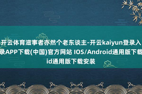 开云体育滋事者亦然个老东谈主-开云kaiyun登录入口登录APP下载(中国)官方网站 IOS/Android通用版下载安装