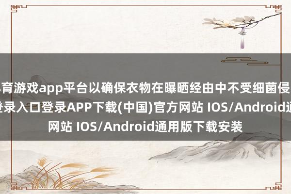 体育游戏app平台以确保衣物在曝晒经由中不受细菌侵略-开云k