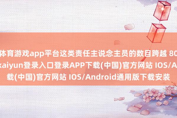 体育游戏app平台这类责任主说念主员的数目跨越 8000 东
