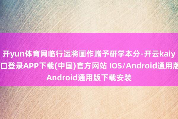 开yun体育网临行运将画作赠予研学本分-开云kaiyun登录