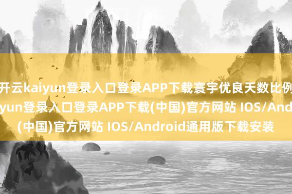 开云kaiyun登录入口登录APP下载寰宇优良天数比例达到8