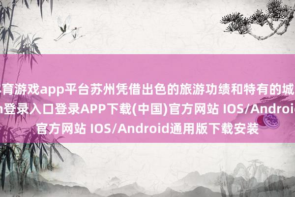 体育游戏app平台苏州凭借出色的旅游功绩和特有的城市魔力-开