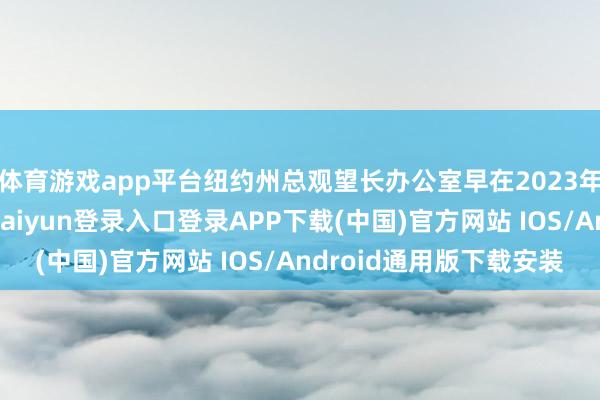 体育游戏app平台纽约州总观望长办公室早在2023年就曾联系他们-开云kaiyun登录入口登录APP下载(中国)官方网站 IOS/Android通用版下载安装