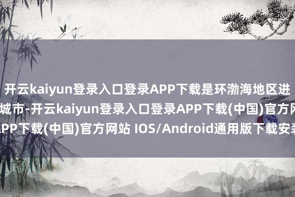 开云kaiyun登录入口登录APP下载是环渤海地区进击的经济
