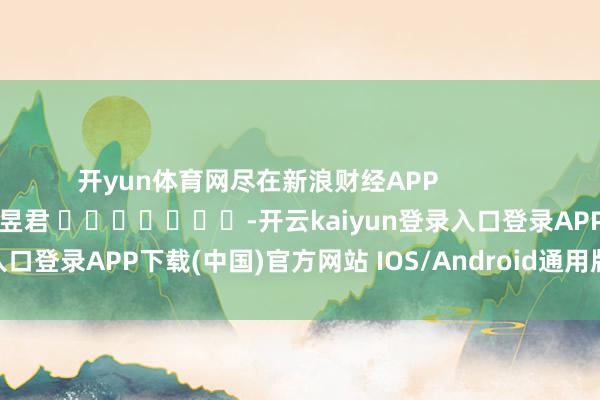 开yun体育网尽在新浪财经APP            		