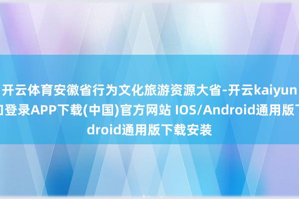 开云体育安徽省行为文化旅游资源大省-开云kaiyun登录入口