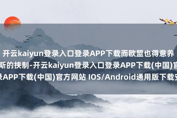 开云kaiyun登录入口登录APP下载而欧盟也得意养息更多资