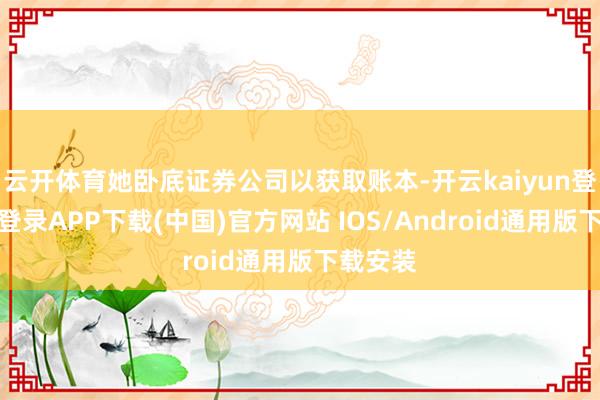 云开体育她卧底证券公司以获取账本-开云kaiyun登录入口登