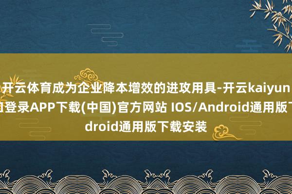 开云体育成为企业降本增效的进攻用具-开云kaiyun登录入口