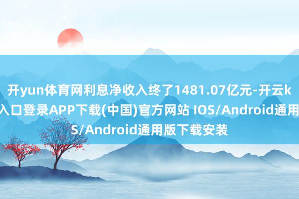 开yun体育网利息净收入终了1481.07亿元-开云kaiy