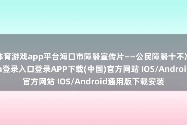 体育游戏app平台海口市障翳宣传片——公民障翳十不准动画-开