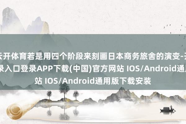 云开体育若是用四个阶段来刻画日本商务旅舍的演变-开云kaiy