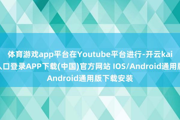 体育游戏app平台在Youtube平台进行-开云kaiyun