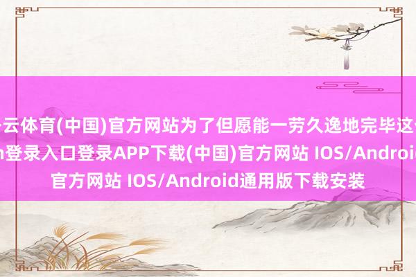 开云体育(中国)官方网站为了但愿能一劳久逸地完毕这个表面-开