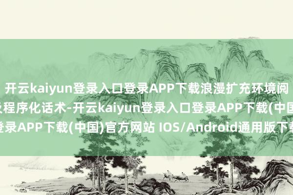 开云kaiyun登录入口登录APP下载浪漫扩充环境阅兵、心事